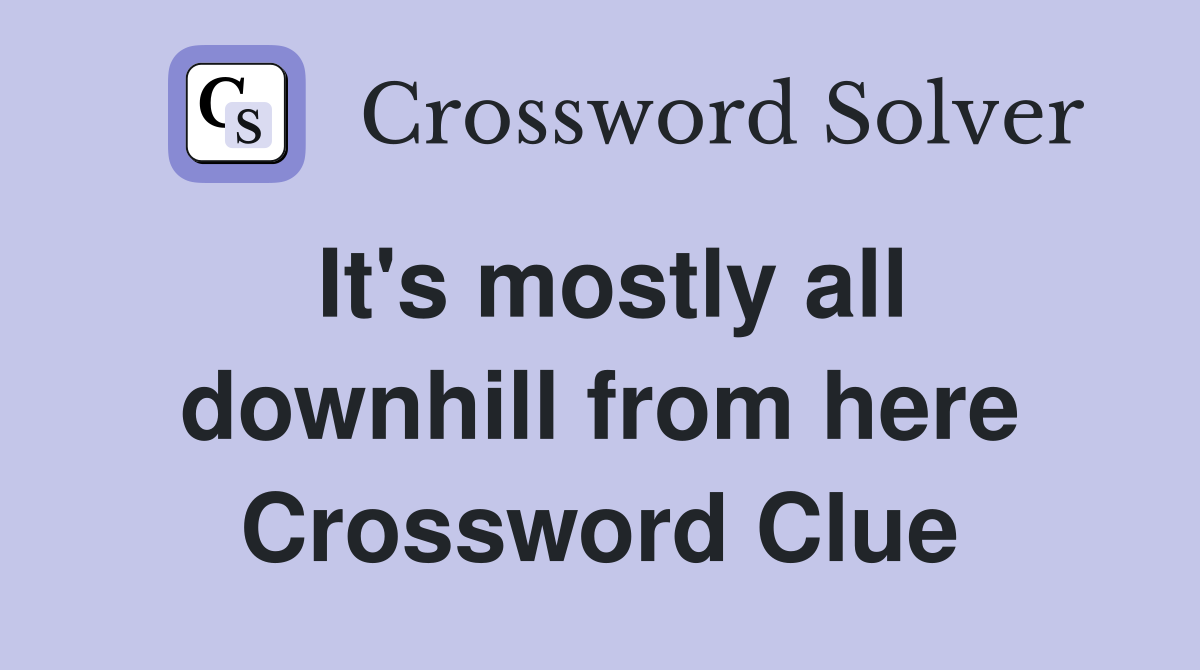 It's mostly all downhill from here Crossword Clue