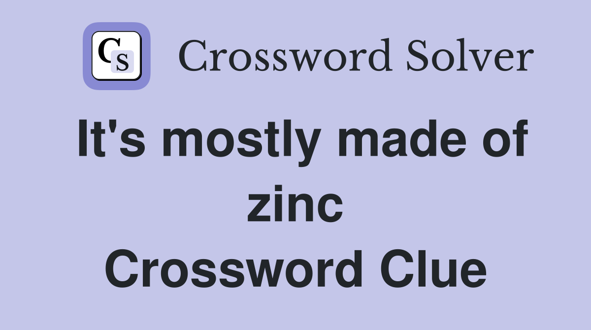 It's mostly made of zinc Crossword Clue