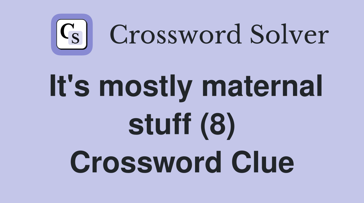 It's mostly maternal stuff (8) Crossword Clue