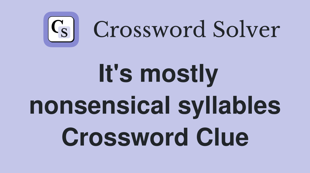It's mostly nonsensical syllables Crossword Clue
