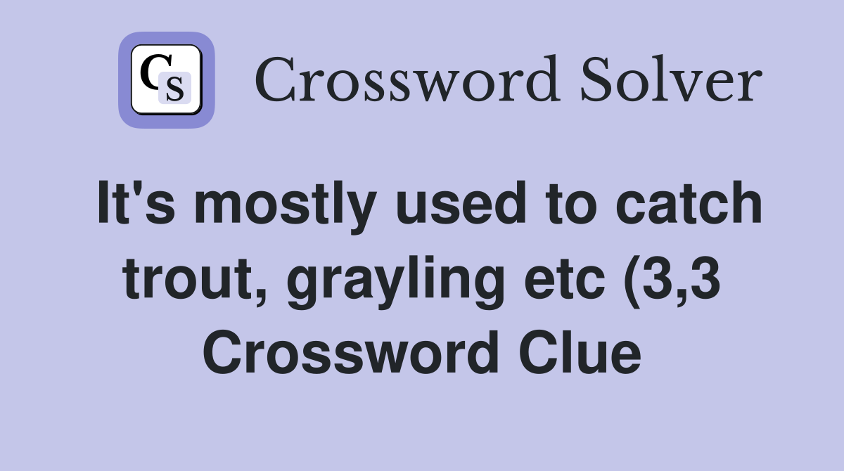 It #39 s mostly used to catch trout grayling etc (3 3) Crossword Clue It #39 s mostly used to catch trout grayling etc (3 3) Crossword Clue