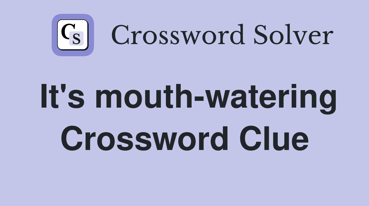It's mouth-watering Crossword Clue