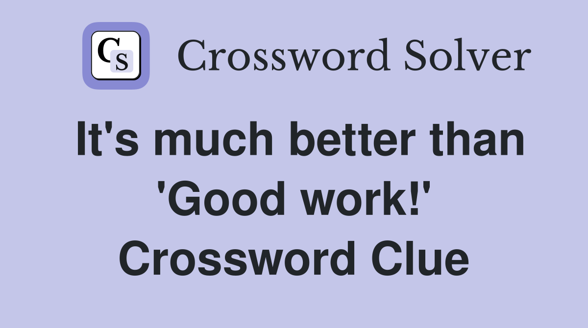 It's much better than 'Good work!' Crossword Clue