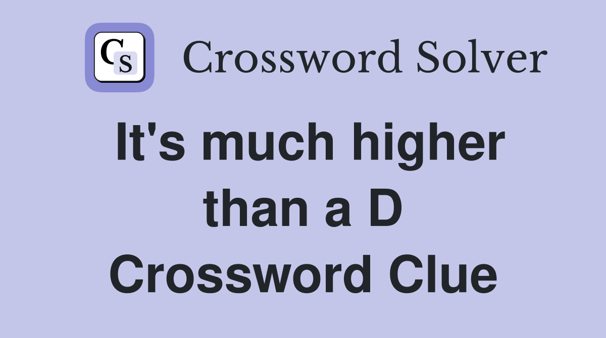 It's much higher than a D Crossword Clue