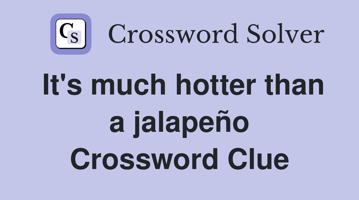It's much hotter than a jalapeño Crossword Clue