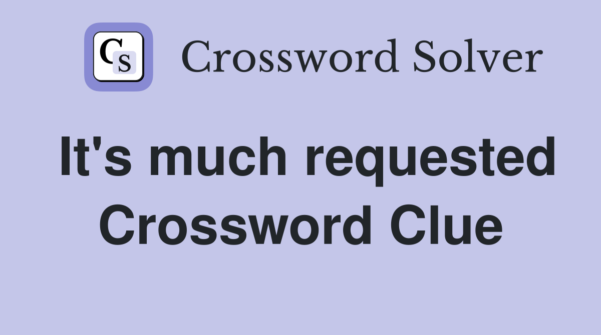 It's much requested Crossword Clue