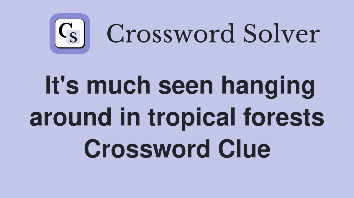 It's much seen hanging around in tropical forests Crossword Clue