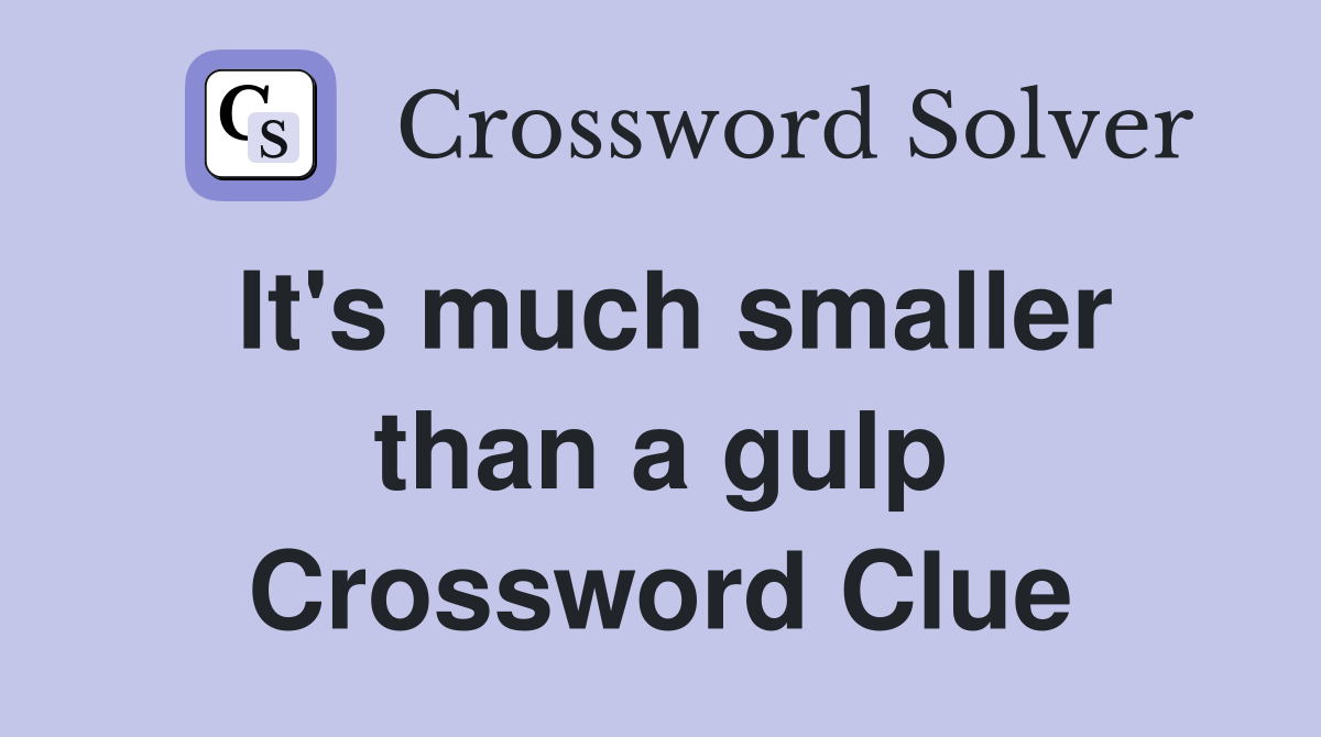 It's much smaller than a gulp Crossword Clue