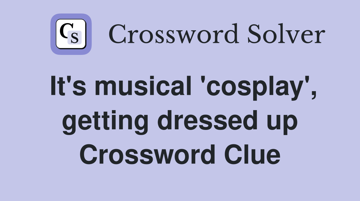 It's musical 'cosplay', getting dressed up Crossword Clue
