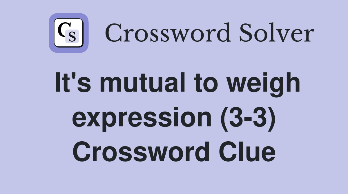 It's mutual to weigh expression (3-3) Crossword Clue