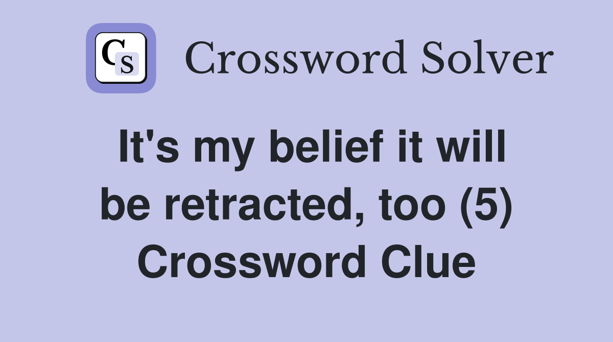 It's my belief it will be retracted, too (5) Crossword Clue