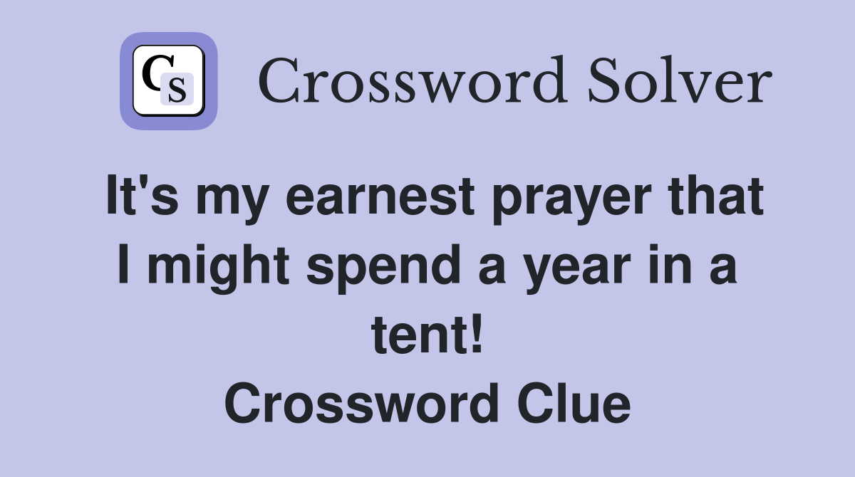 It's my earnest prayer that I might spend a year in a tent! Crossword Clue
