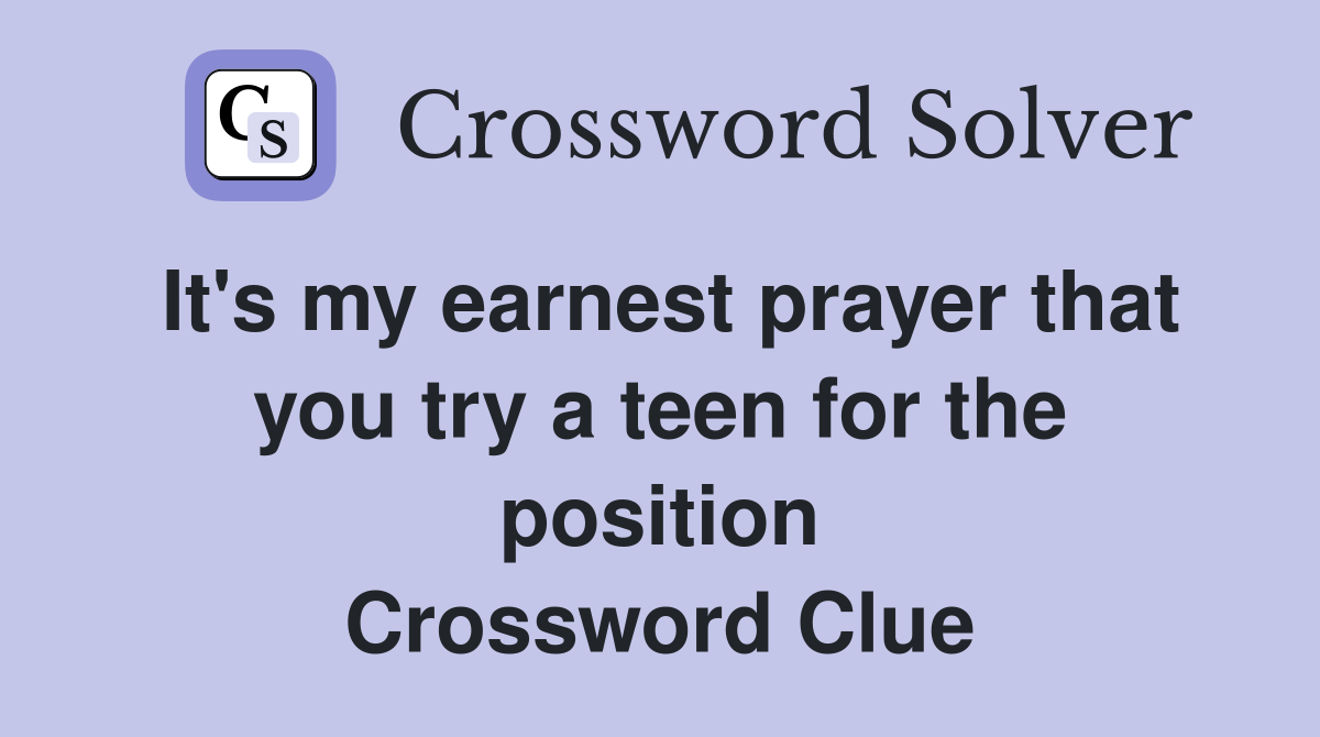 It's my earnest prayer that you try a teen for the position Crossword Clue