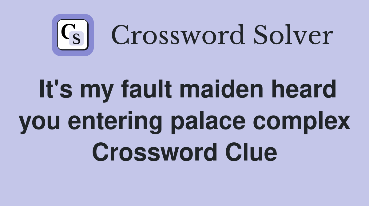 It's my fault maiden heard you entering palace complex Crossword Clue
