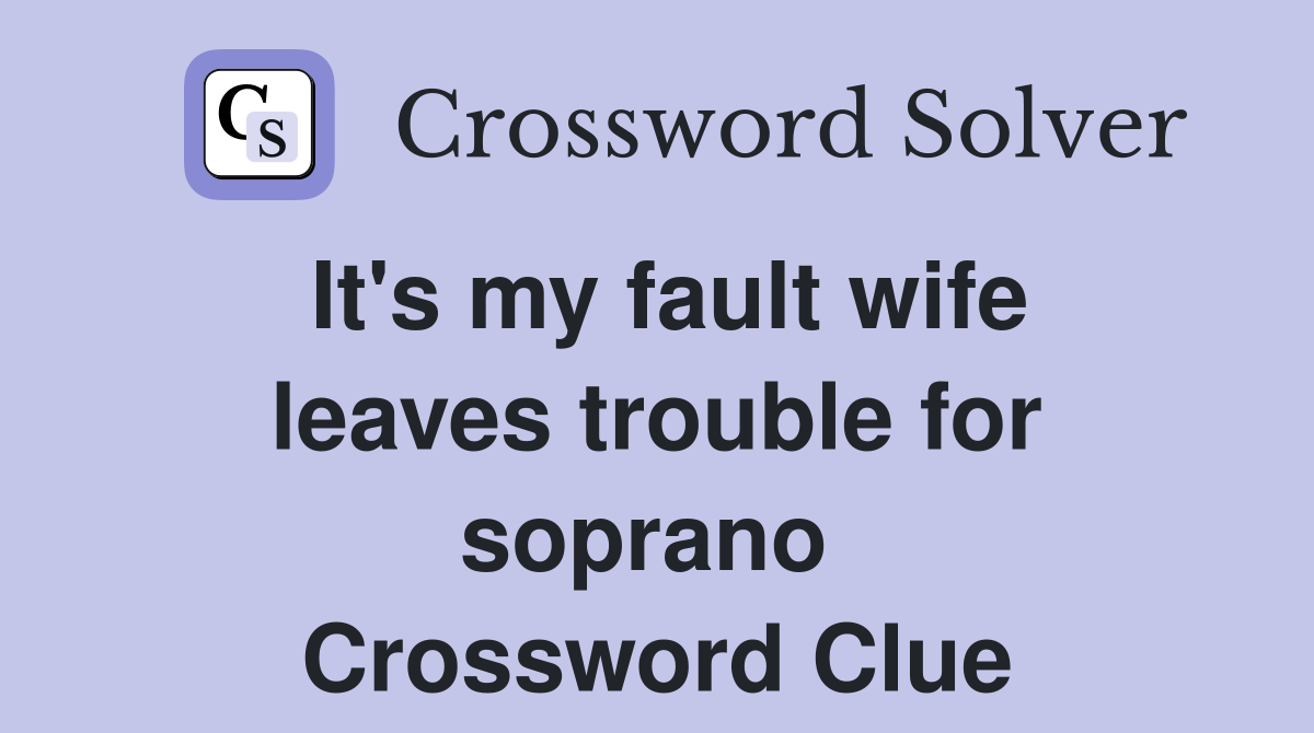 It's my fault wife leaves trouble for soprano  Crossword Clue