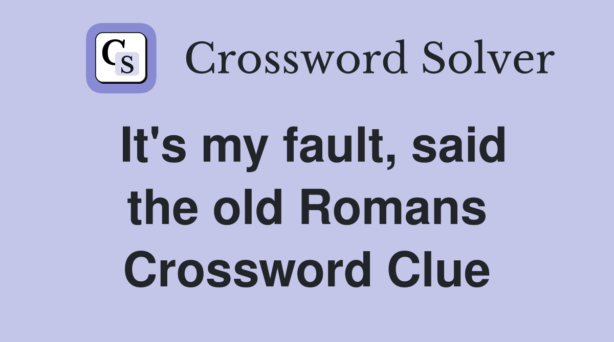 It's my fault, said the old Romans Crossword Clue