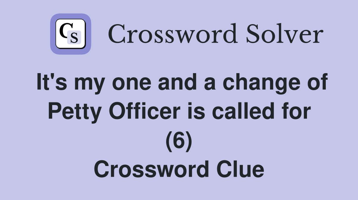 It's my one and a change of Petty Officer is called for (6) Crossword Clue
