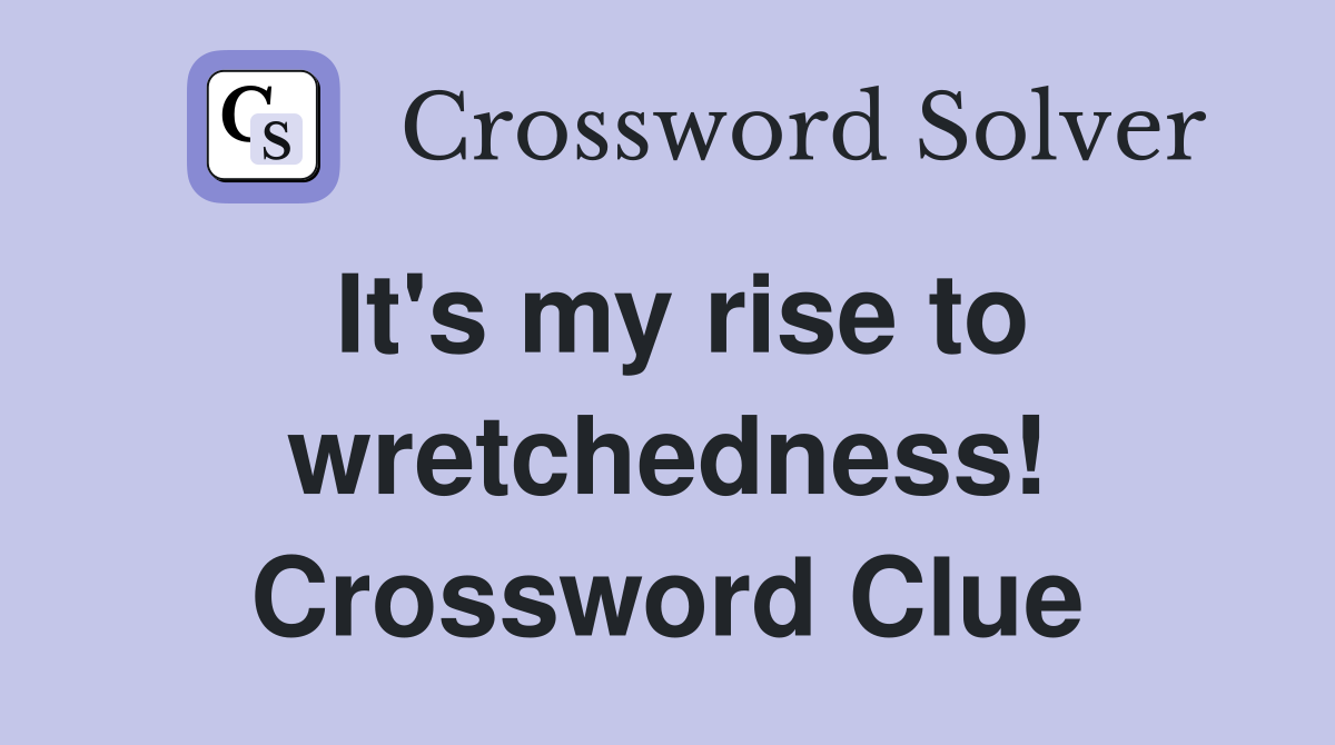 It's my rise to wretchedness! Crossword Clue