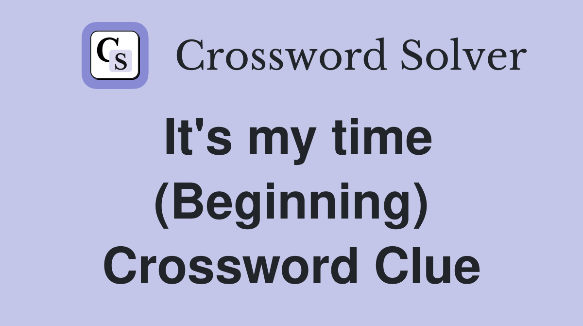 It's my time (Beginning) Crossword Clue