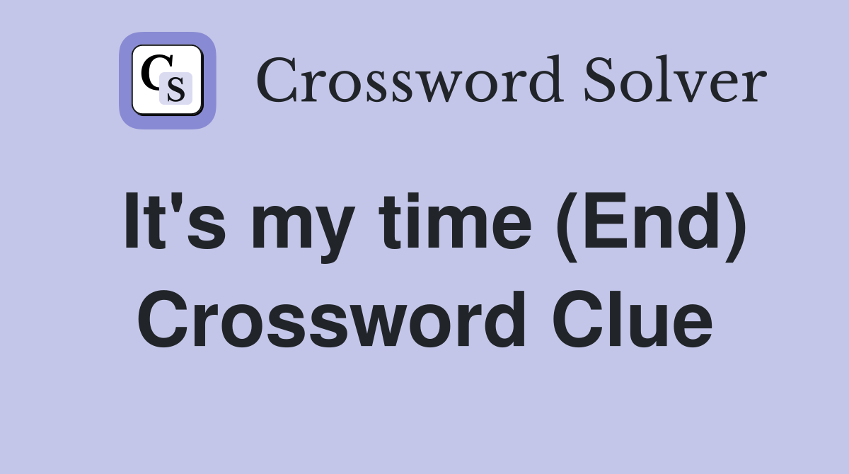 It's my time (End) Crossword Clue