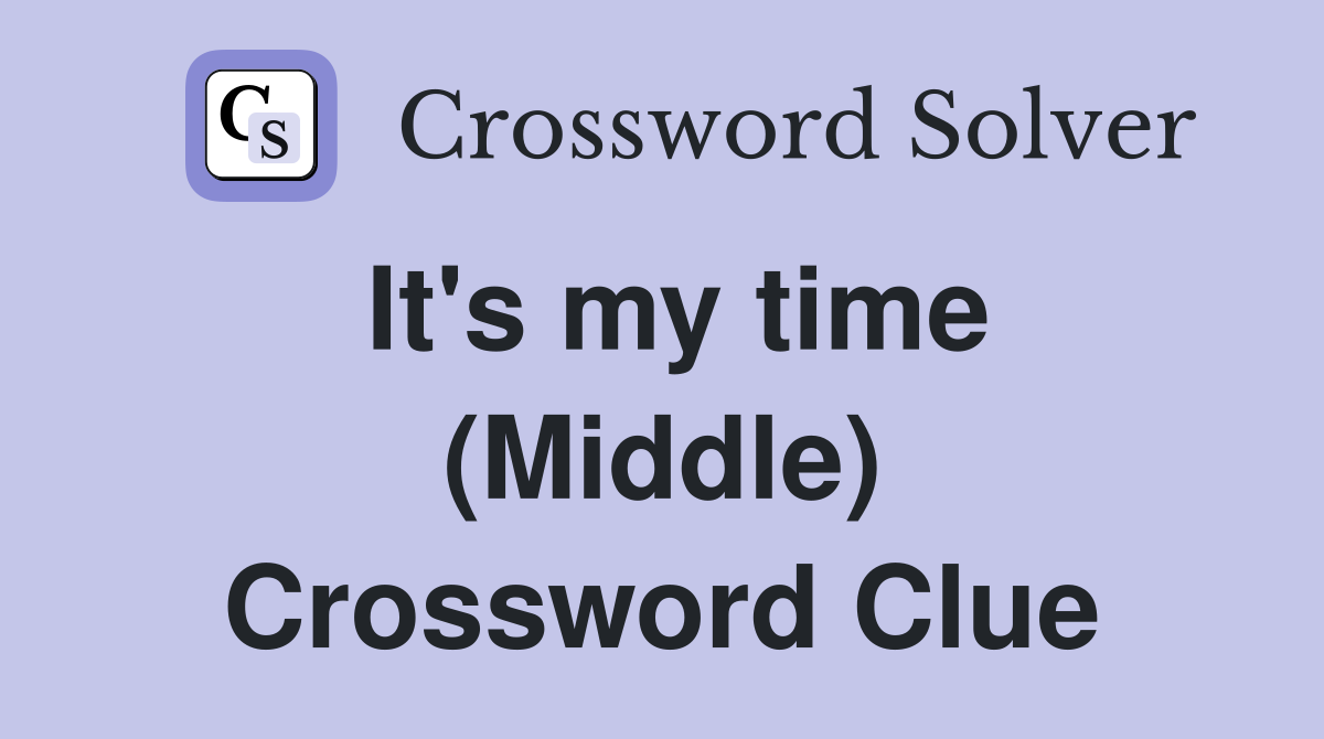 It's my time (Middle) Crossword Clue