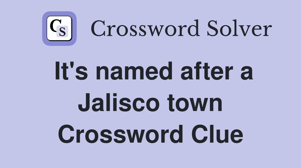 It's named after a Jalisco town Crossword Clue