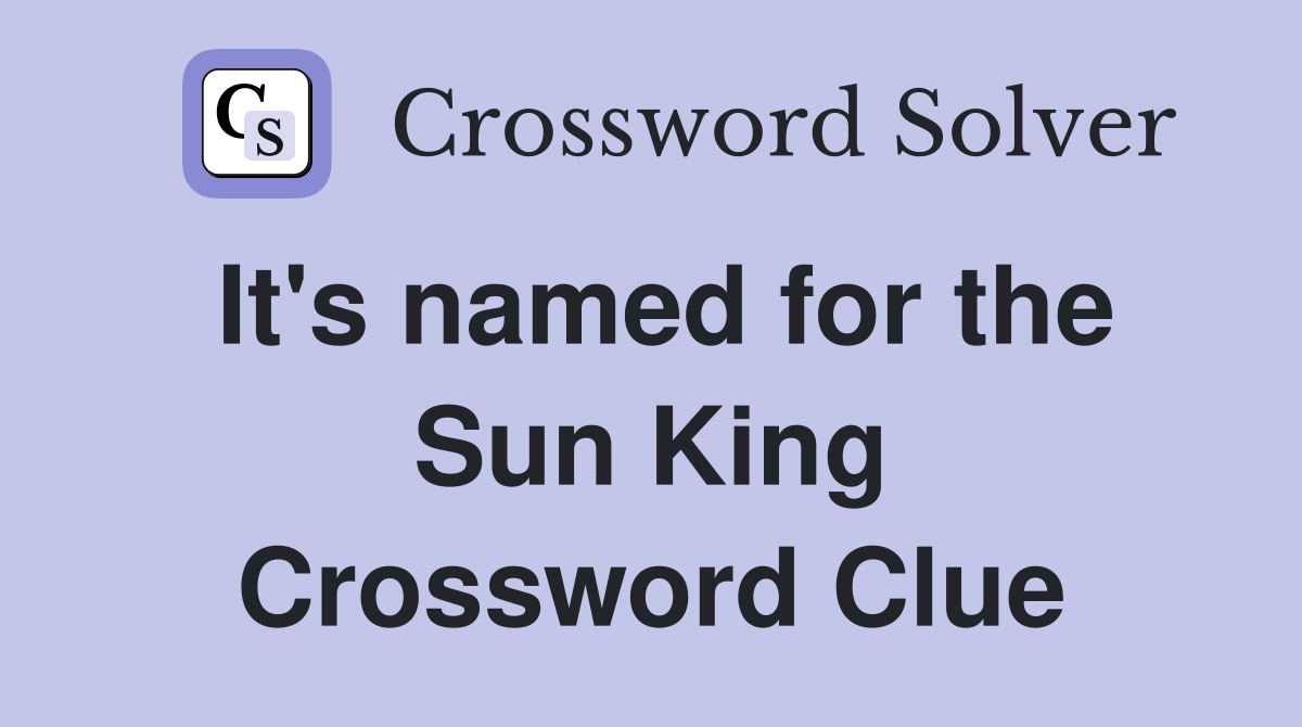 It's named for the Sun King Crossword Clue