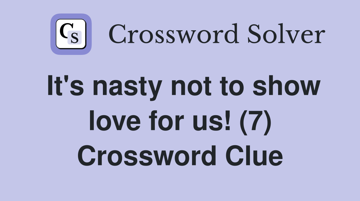 It's nasty not to show love for us! (7) Crossword Clue
