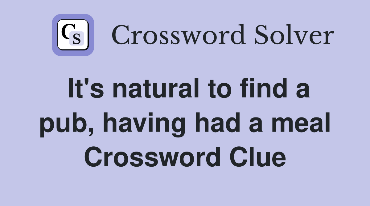 It's natural to find a pub, having had a meal Crossword Clue