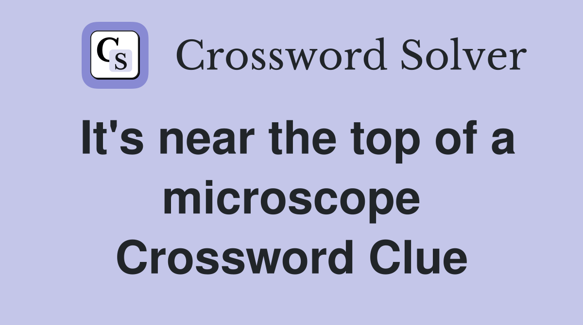 It's near the top of a microscope Crossword Clue