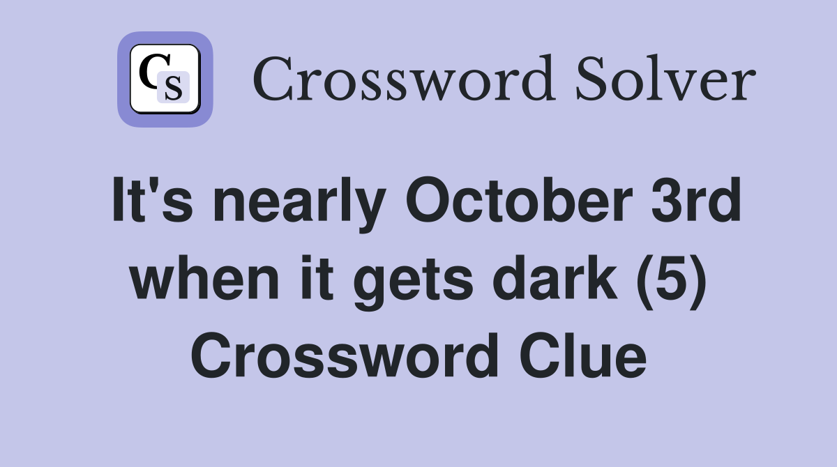 It's nearly October 3rd when it gets dark (5) Crossword Clue