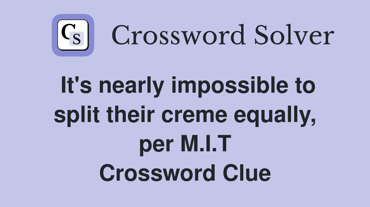 It's nearly impossible to split their creme equally, per M.I.T Crossword Clue