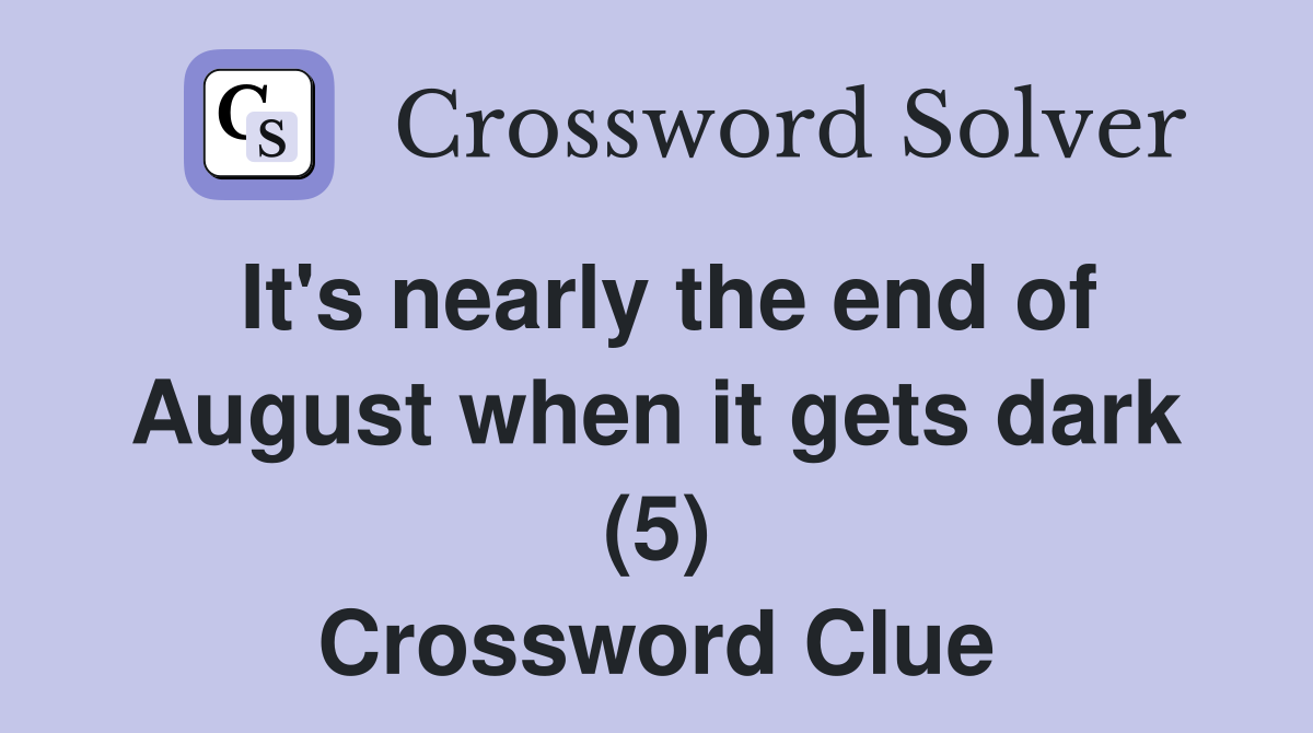 It's nearly the end of August when it gets dark (5) Crossword Clue