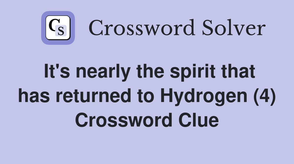It's nearly the spirit that has returned to Hydrogen (4) Crossword Clue