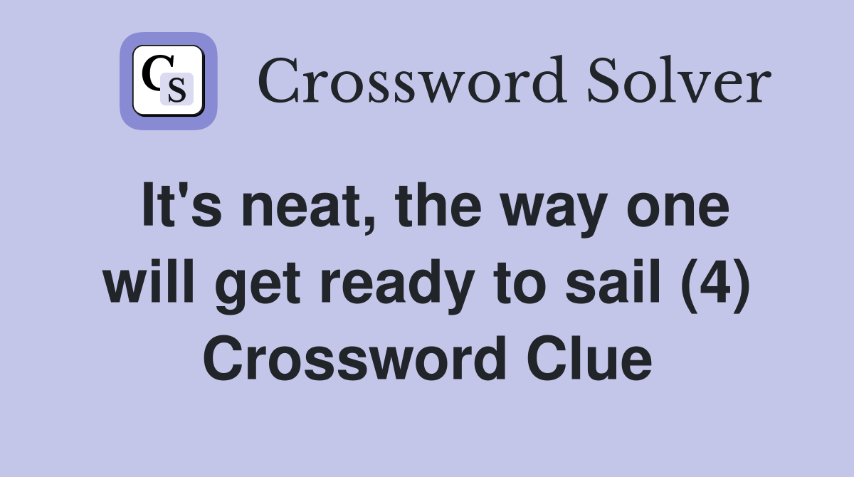 It's neat, the way one will get ready to sail (4) Crossword Clue