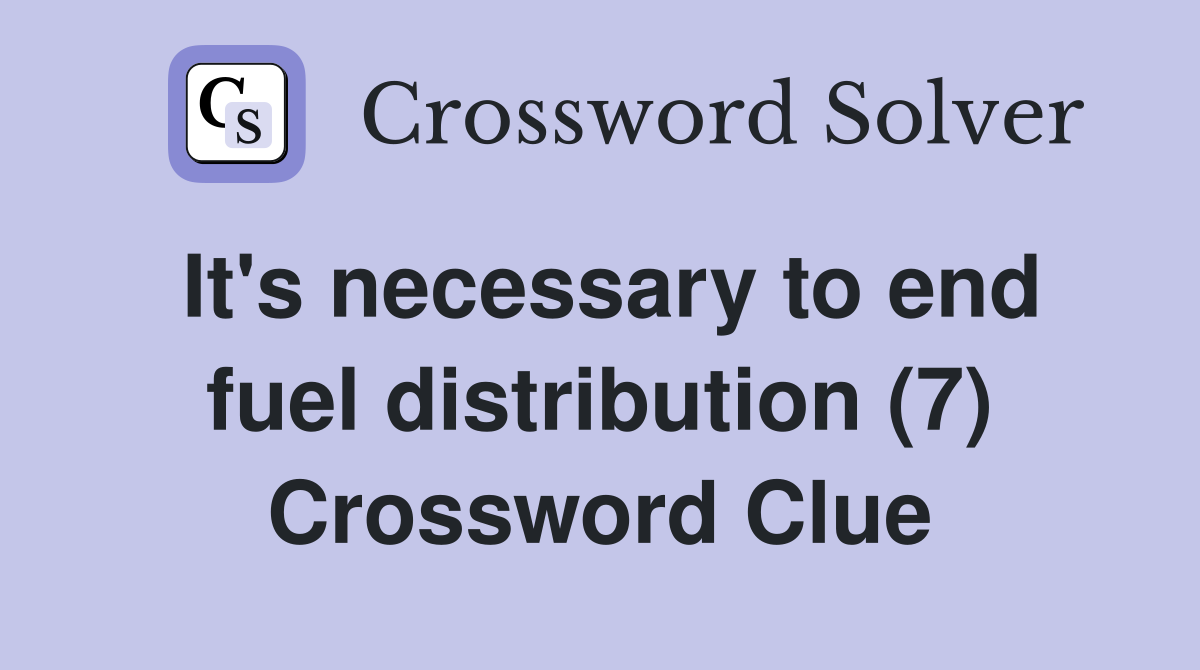 It's necessary to end fuel distribution (7) Crossword Clue