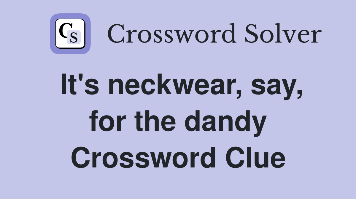 It's neckwear, say, for the dandy Crossword Clue