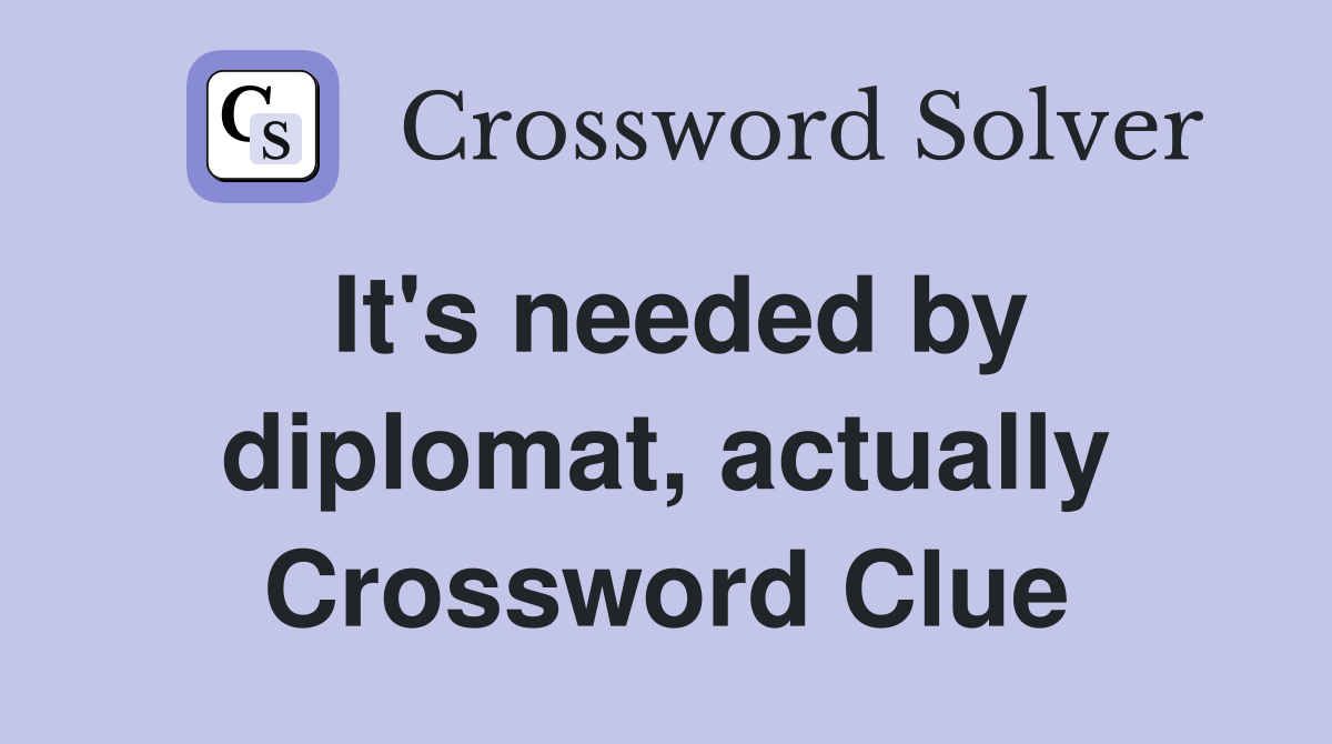 It's needed by diplomat, actually Crossword Clue