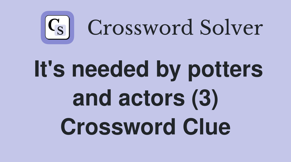 It's needed by potters and actors (3) Crossword Clue