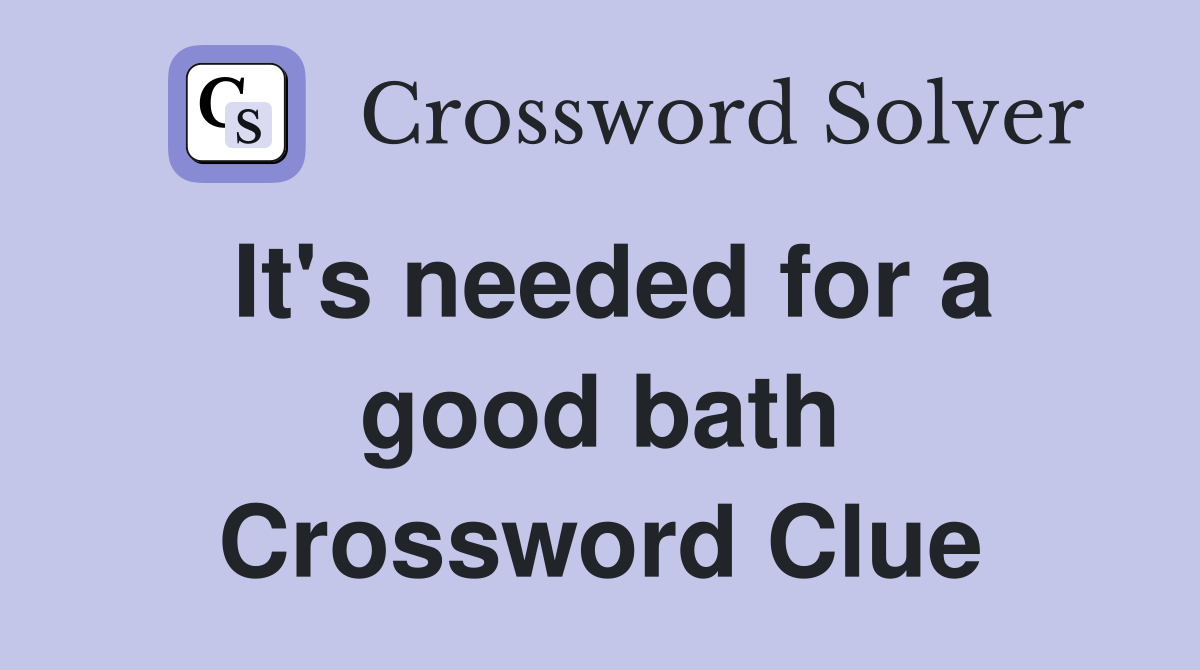 It's needed for a good bath Crossword Clue