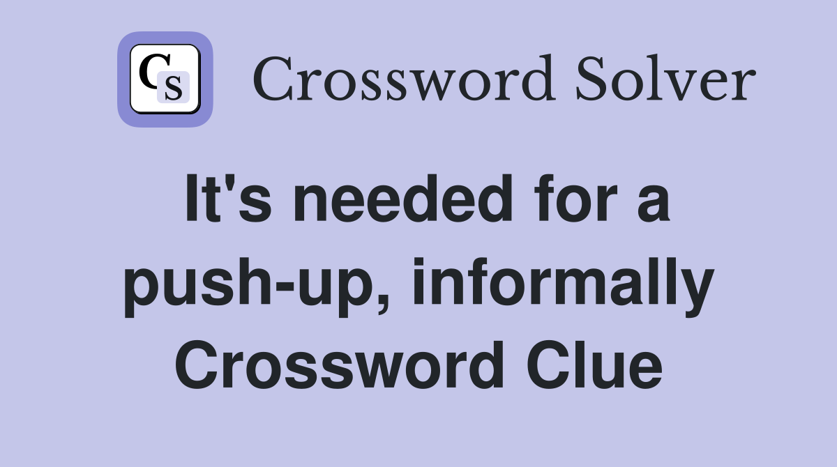 It's needed for a push-up, informally Crossword Clue
