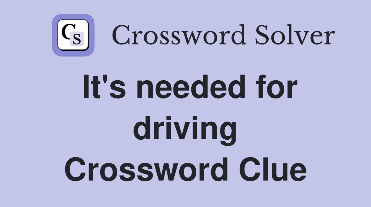 It's needed for driving Crossword Clue