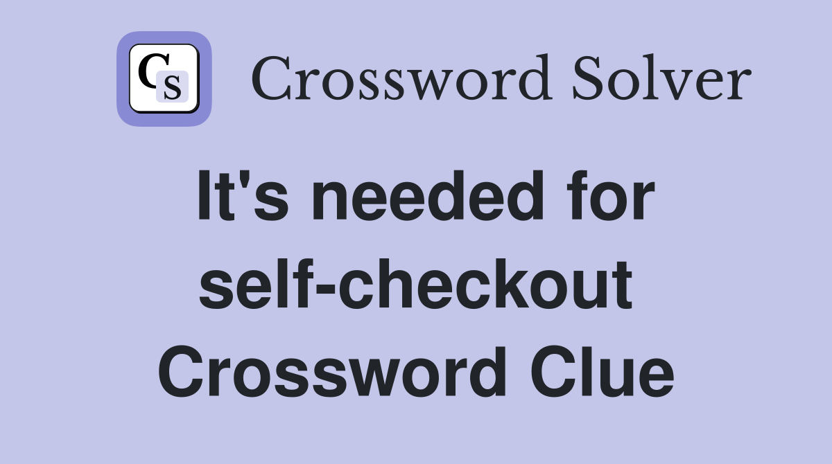 It's needed for self-checkout Crossword Clue