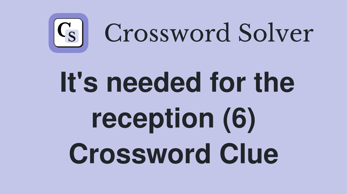 It's needed for the reception (6) Crossword Clue