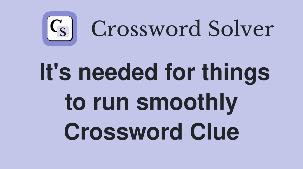 It's needed for things to run smoothly Crossword Clue