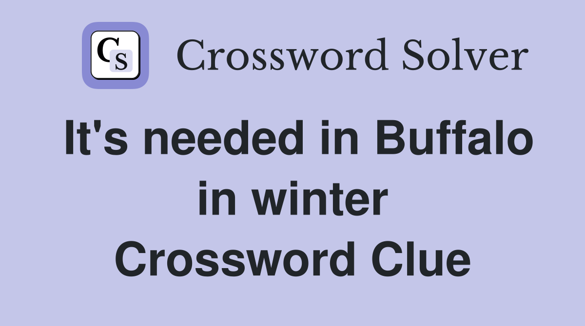 It's needed in Buffalo in winter Crossword Clue