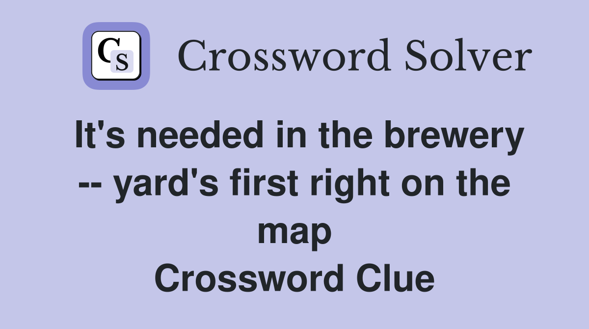 It's needed in the brewery -- yard's first right on the map Crossword Clue