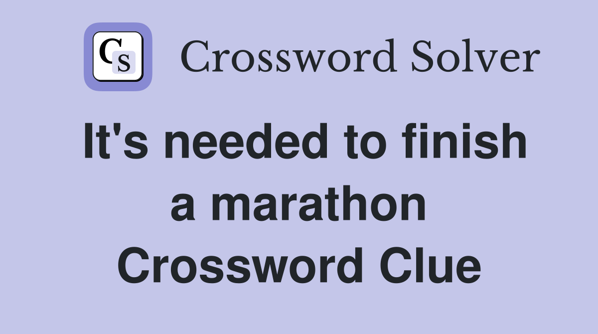 It's needed to finish a marathon Crossword Clue