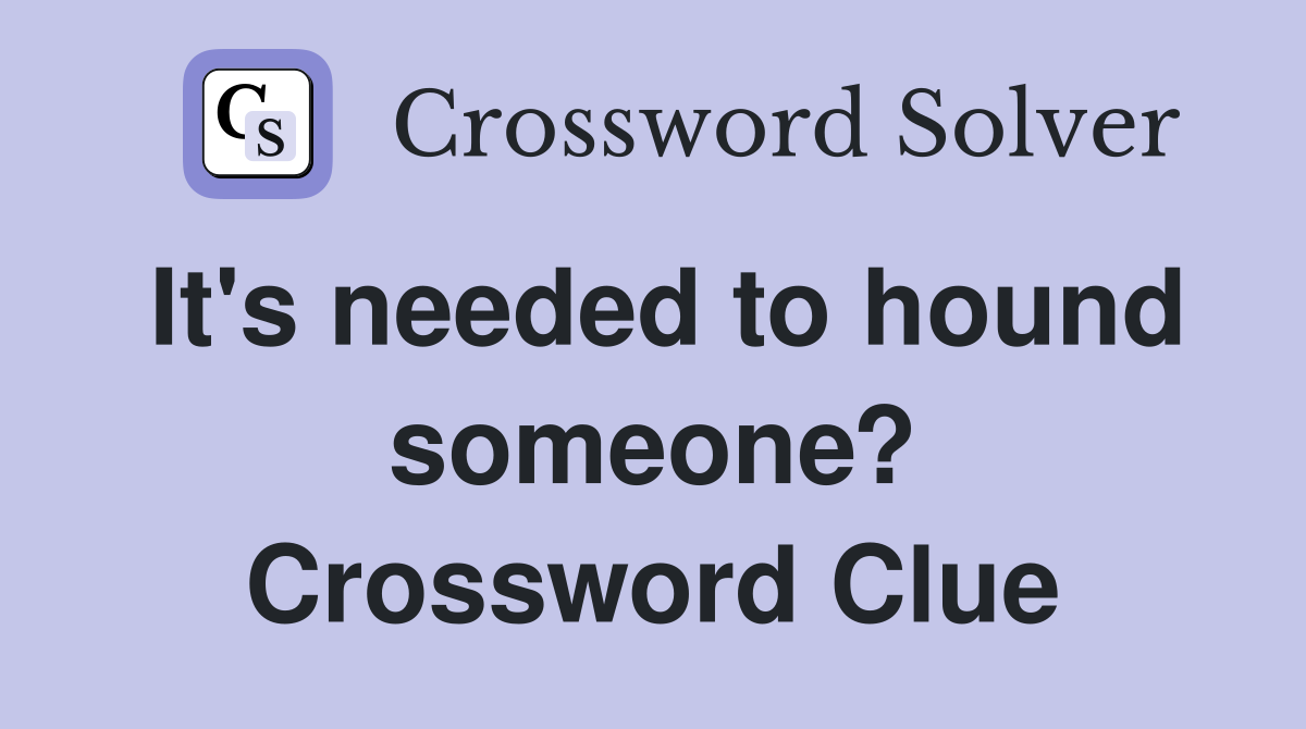 It's needed to hound someone? Crossword Clue