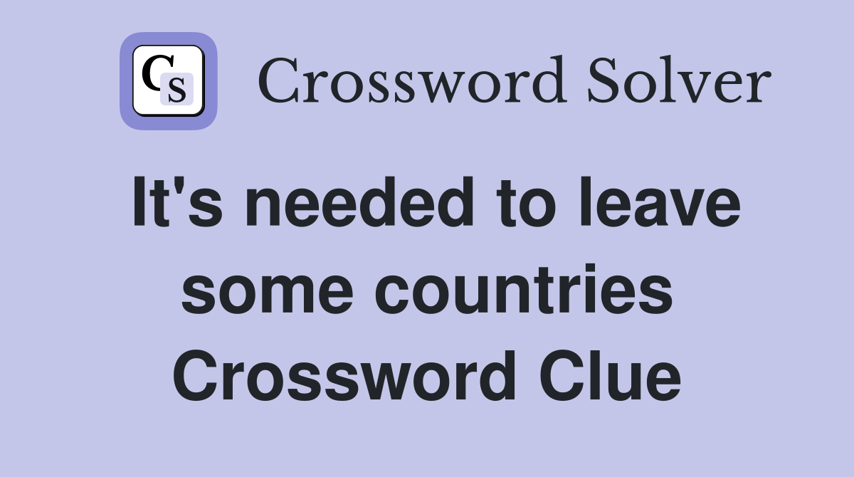 It's needed to leave some countries Crossword Clue